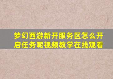 梦幻西游新开服务区怎么开启任务呢视频教学在线观看