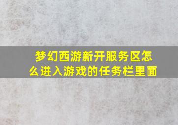 梦幻西游新开服务区怎么进入游戏的任务栏里面