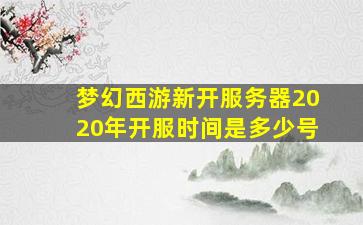 梦幻西游新开服务器2020年开服时间是多少号