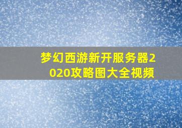 梦幻西游新开服务器2020攻略图大全视频