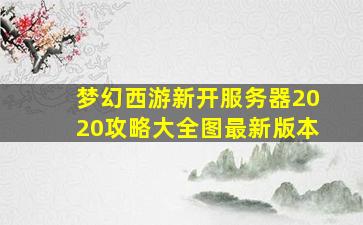 梦幻西游新开服务器2020攻略大全图最新版本