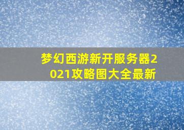 梦幻西游新开服务器2021攻略图大全最新