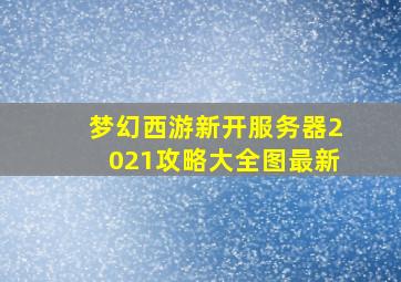 梦幻西游新开服务器2021攻略大全图最新