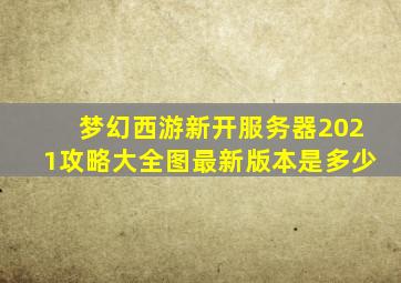 梦幻西游新开服务器2021攻略大全图最新版本是多少