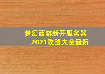 梦幻西游新开服务器2021攻略大全最新