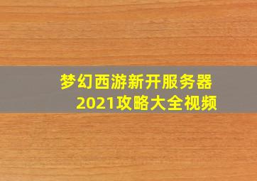 梦幻西游新开服务器2021攻略大全视频