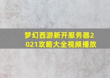 梦幻西游新开服务器2021攻略大全视频播放