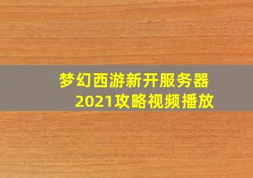 梦幻西游新开服务器2021攻略视频播放