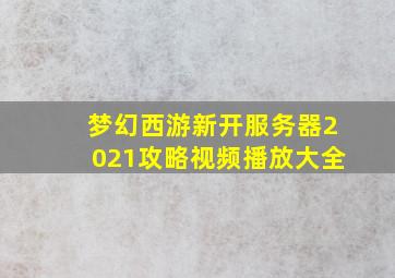 梦幻西游新开服务器2021攻略视频播放大全