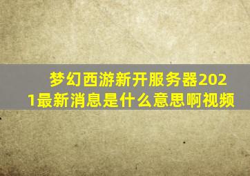 梦幻西游新开服务器2021最新消息是什么意思啊视频