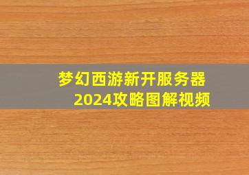 梦幻西游新开服务器2024攻略图解视频