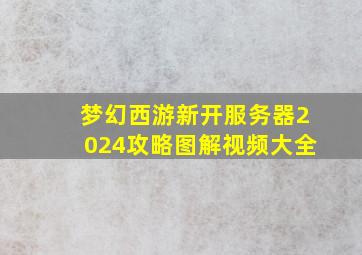 梦幻西游新开服务器2024攻略图解视频大全