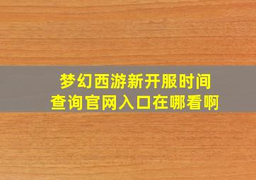 梦幻西游新开服时间查询官网入口在哪看啊