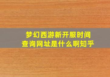 梦幻西游新开服时间查询网址是什么啊知乎