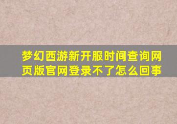 梦幻西游新开服时间查询网页版官网登录不了怎么回事