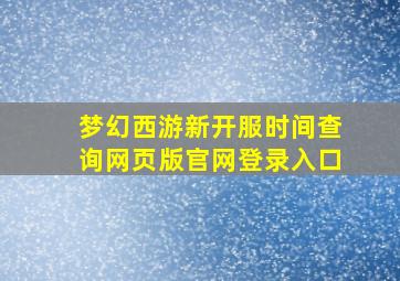 梦幻西游新开服时间查询网页版官网登录入口