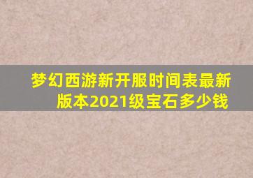 梦幻西游新开服时间表最新版本2021级宝石多少钱