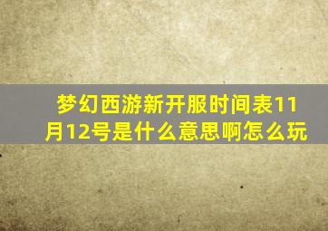 梦幻西游新开服时间表11月12号是什么意思啊怎么玩