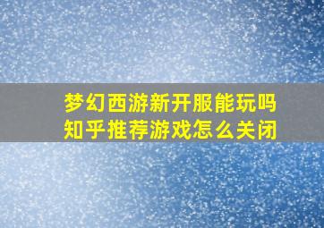 梦幻西游新开服能玩吗知乎推荐游戏怎么关闭