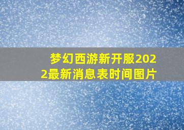 梦幻西游新开服2022最新消息表时间图片