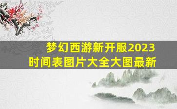 梦幻西游新开服2023时间表图片大全大图最新