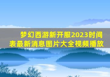 梦幻西游新开服2023时间表最新消息图片大全视频播放