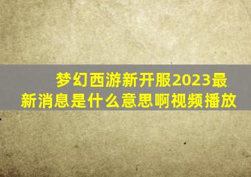 梦幻西游新开服2023最新消息是什么意思啊视频播放