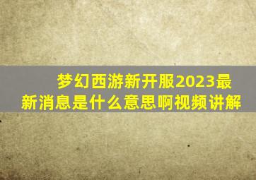 梦幻西游新开服2023最新消息是什么意思啊视频讲解