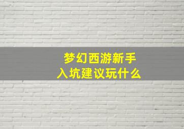 梦幻西游新手入坑建议玩什么