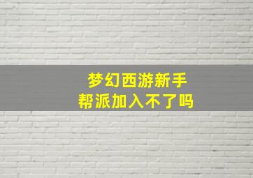 梦幻西游新手帮派加入不了吗