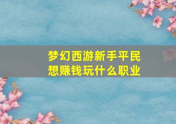 梦幻西游新手平民想赚钱玩什么职业