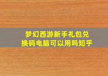 梦幻西游新手礼包兑换码电脑可以用吗知乎