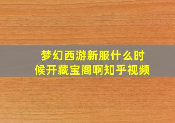 梦幻西游新服什么时候开藏宝阁啊知乎视频