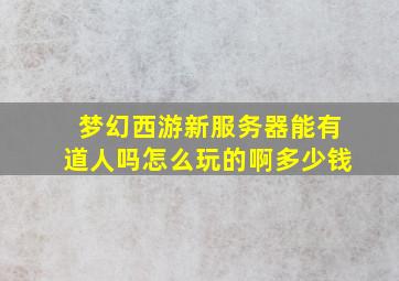 梦幻西游新服务器能有道人吗怎么玩的啊多少钱