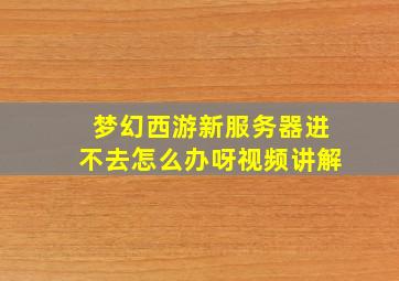 梦幻西游新服务器进不去怎么办呀视频讲解