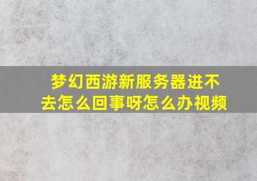 梦幻西游新服务器进不去怎么回事呀怎么办视频