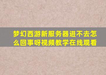 梦幻西游新服务器进不去怎么回事呀视频教学在线观看