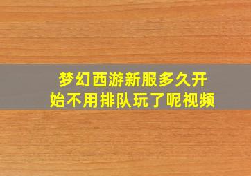 梦幻西游新服多久开始不用排队玩了呢视频