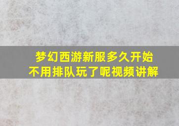 梦幻西游新服多久开始不用排队玩了呢视频讲解