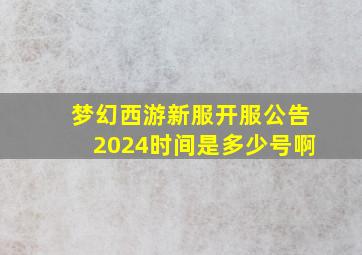 梦幻西游新服开服公告2024时间是多少号啊