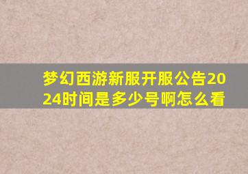 梦幻西游新服开服公告2024时间是多少号啊怎么看