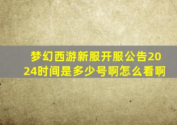 梦幻西游新服开服公告2024时间是多少号啊怎么看啊