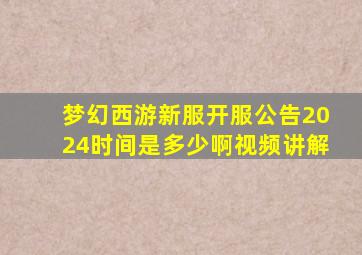 梦幻西游新服开服公告2024时间是多少啊视频讲解