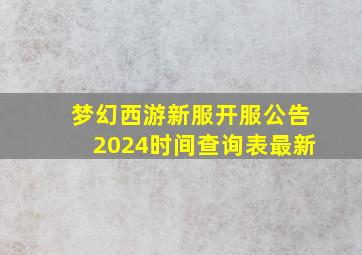 梦幻西游新服开服公告2024时间查询表最新