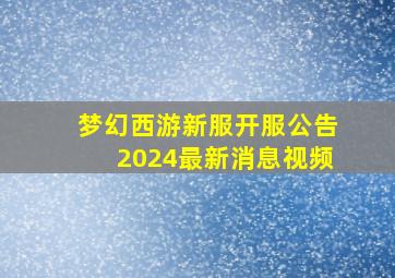 梦幻西游新服开服公告2024最新消息视频