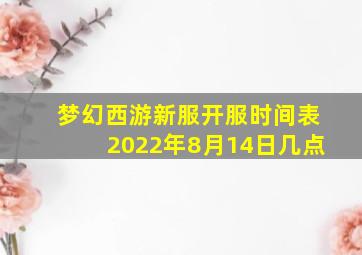 梦幻西游新服开服时间表2022年8月14日几点