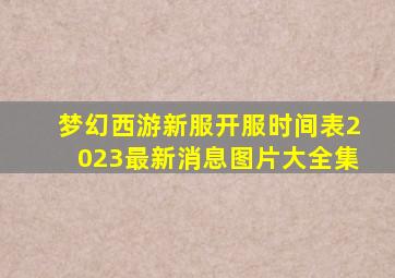 梦幻西游新服开服时间表2023最新消息图片大全集