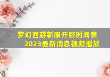 梦幻西游新服开服时间表2023最新消息视频播放