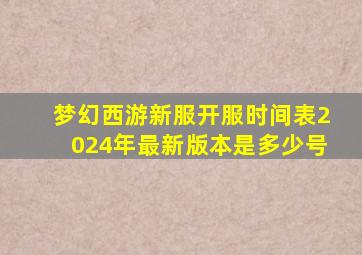 梦幻西游新服开服时间表2024年最新版本是多少号