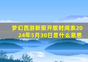 梦幻西游新服开服时间表2024年5月30日是什么意思